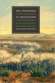 Title: The Literatures of the U.S.-Mexican War: Narrative, Time, and Identity, Author: Jaime Javier Rodríguez