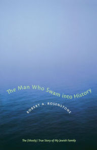 Title: The Man Who Swam into History: The (Mostly) True Story of My Jewish Family, Author: Robert A. Rosenstone