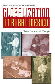 Title: Globalization in Rural Mexico: Three Decades of Change, Author: Frances Abrahamer Rothstein
