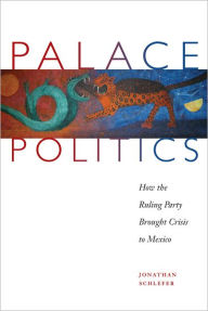 Title: Palace Politics: How the Ruling Party Brought Crisis to Mexico, Author: Jonathan Schlefer