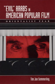 Title: Evil Arabs in American Popular Film: Orientalist Fear, Author: Tim Jon Semmerling