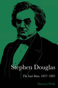 Title: Stephen Douglas: The Last Years, 1857-1861, Author: Damon Wells