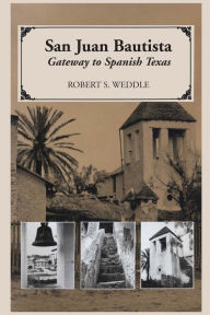 Title: San Juan Bautista: Gateway to Spanish Texas, Author: Robert S. Weddle