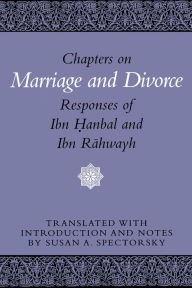 Title: Chapters on Marriage and Divorce: Responses of Ibn Hanbal and Ibn Rahwayh, Author: Susan A. Spectorsky