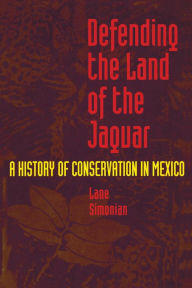 Title: Defending the Land of the Jaguar: A History of Conservation in Mexico / Edition 1, Author: Lane Simonian