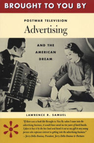 Title: Brought to You By: Postwar Television Advertising and the American Dream, Author: Lawrence R. Samuel