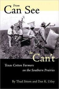 Title: From Can See to Can't: Texas Cotton Farmers on the Southern Prairies, Author: Thad Sitton