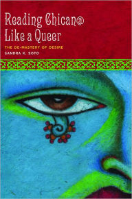 Title: Reading Chican@ Like a Queer: The De-Mastery of Desire, Author: Sandra K. Soto
