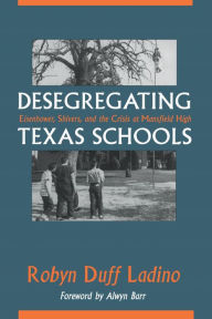 Title: Desegregating Texas Schools: Eisenhower, Shivers, and the Crisis at Mansfield High, Author: Robyn Duff Ladino