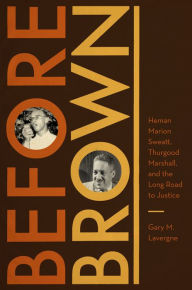Title: Before Brown: Heman Marion Sweatt, Thurgood Marshall, and the Long Road to Justice, Author: Gary M. Lavergne