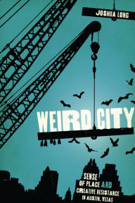 Title: Weird City: Sense of Place and Creative Resistance in Austin, Texas, Author: Joshua Long