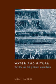 Title: Water and Ritual: The Rise and Fall of Classic Maya Rulers, Author: Lisa J. Lucero