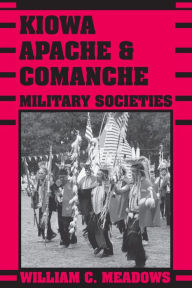 Title: Kiowa, Apache, & Comanche Military Societies: Enduring Veterans, 1800 to the Present, Author: William C. Meadows