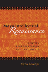 Title: Maya Intellectual Renaissance: Identity, Representation, and Leadership, Author: Victor D. Montejo