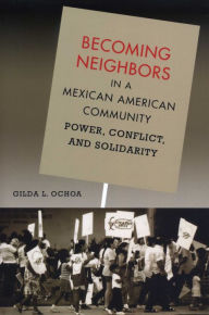 Title: Becoming Neighbors in a Mexican American Community: Power, Conflict, and Solidarity, Author: Gilda L. Ochoa