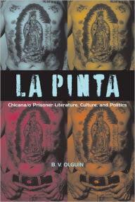 Title: La Pinta: Chicana/o Prisoner Literature, Culture, and Politics, Author: B. V. Olguín