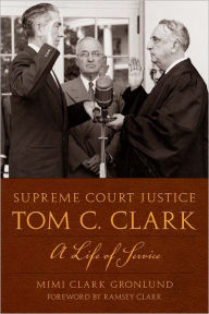 Title: Supreme Court Justice Tom C. Clark: A Life of Service, Author: Mimi Clark Gronlund