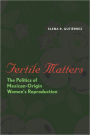 Fertile Matters: The Politics of Mexican-Origin Women's Reproduction