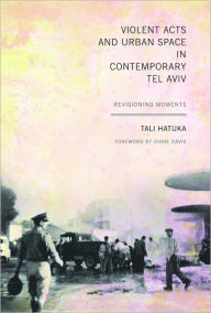 Title: Violent Acts and Urban Space in Contemporary Tel Aviv: Revisioning Moments, Author: Tali Hatuka