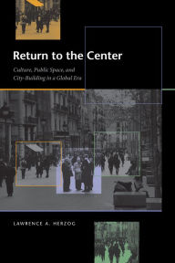 Title: Return to the Center: Culture, Public Space, and City Building in a Global Era, Author: Lawrence A. Herzog