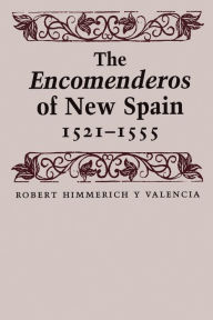 Title: The Encomenderos of New Spain, 1521-1555, Author: Robert Himmerich y Valencia