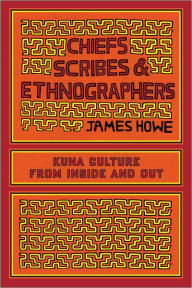 Title: Chiefs, Scribes, and Ethnographers: Kuna Culture from Inside and Out, Author: James Howe