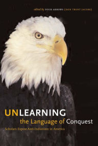 Title: Unlearning the Language of Conquest: Scholars Expose Anti-Indianism in America, Author: Four Arrows (Don Trent Jacobs)