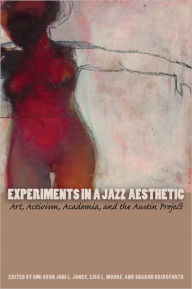 Title: Experiments in a Jazz Aesthetic: Art, Activism, Academia, and the Austin Project, Author: Omi Osun Joni L. Jones