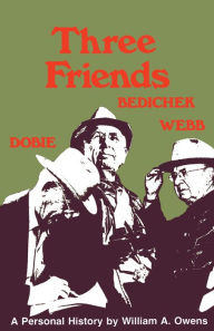 Title: Three Friends: Roy Bedichek, J. Frank Dobie, Walter Prescott Webb, Author: William A. Owens