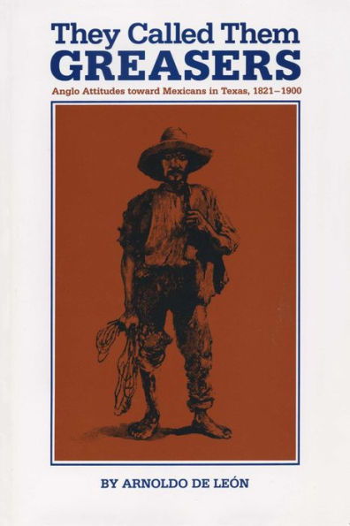 They Called Them Greasers: Anglo Attitudes toward Mexicans in Texas, 1821-1900 / Edition 1
