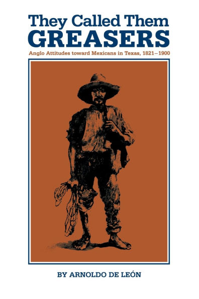 They Called Them Greasers: Anglo Attitudes toward Mexicans in Texas, 1821-1900 / Edition 1