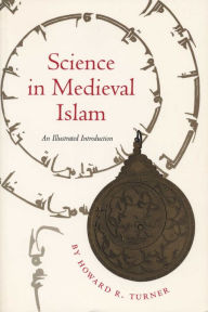 Title: Science in Medieval Islam: An Illustrated Introduction / Edition 1, Author: Howard R. Turner
