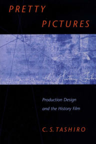 Title: Pretty Pictures: Production Design and the History Film, Author: C. S. Tashiro