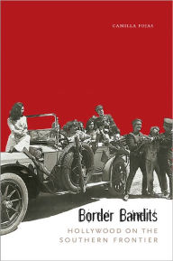 Title: Border Bandits: Hollywood on the Southern Frontier, Author: Camilla Fojas