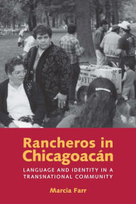 Title: Rancheros in Chicagoacán: Language and Identity in a Transnational Community, Author: Marcia Farr