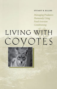 Title: Living with Coyotes: Managing Predators Humanely Using Food Aversion Conditioning, Author: Stuart R. Ellins