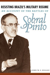 Title: Resisting Brazil's Military Regime: An Account of the Battles of Sobral Pinto, Author: John W. F. Dulles