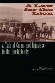 Title: A Law for the Lion: A Tale of Crime and Injustice in the Borderlands, Author: Beatriz de la Garza