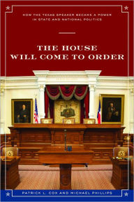 Title: The House Will Come To Order: How the Texas Speaker Became a Power in State and National Politics, Author: Patrick L. Cox