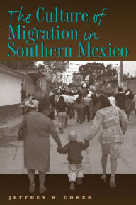 Title: The Culture of Migration in Southern Mexico, Author: Jeffrey H. Cohen