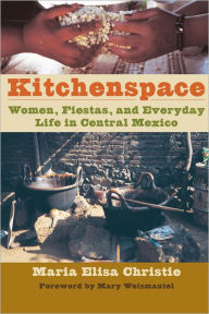 Title: Kitchenspace: Women, Fiestas, and Everyday Life in Central Mexico, Author: Maria Elisa Christie