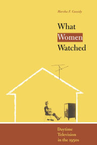 Title: What Women Watched: Daytime Television in the 1950s, Author: Marsha F. Cassidy