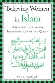 Title: Believing Women in Islam: Unreading Patriarchal Interpretations of the Qur'an, Author: Asma Barlas