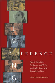 Title: Filming Difference: Actors, Directors, Producers, and Writers on Gender, Race, and Sexuality in Film, Author: Daniel Bernardi