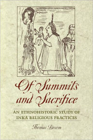 Title: Of Summits and Sacrifice: An Ethnohistoric Study of Inka Religious Practices, Author: Thomas Besom