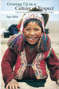 Title: Growing Up in a Culture of Respect: Child Rearing in Highland Peru, Author: Inge Bolin