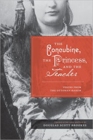 Title: The Concubine, the Princess, and the Teacher: Voices from the Ottoman Harem, Author: Douglas Scott Brookes