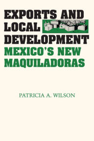 Title: Exports and Local Development: Mexico's New Maquiladoras, Author: Patricia A. Wilson