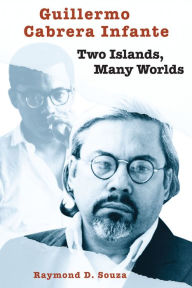 Title: Guillermo Cabrera Infante: Two Islands, Many Worlds, Author: Raymond D. Souza