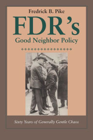 Title: FDR's Good Neighbor Policy: Sixty Years of Generally Gentle Chaos, Author: Fredrick B. Pike